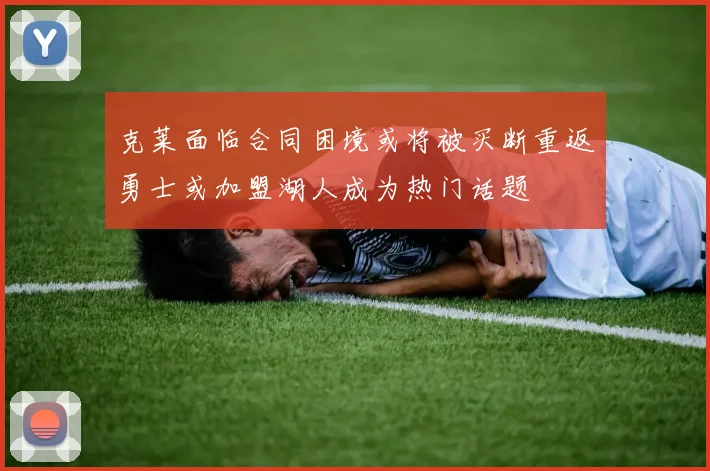 克莱面临合同困境或将被买断重返勇士或加盟湖人成为热门话题